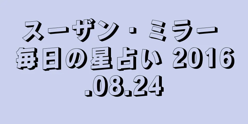 スーザン・ミラー 毎日の星占い 2016.08.24