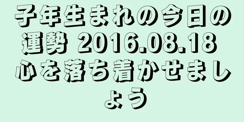 子年生まれの今日の運勢 2016.08.18 心を落ち着かせましょう