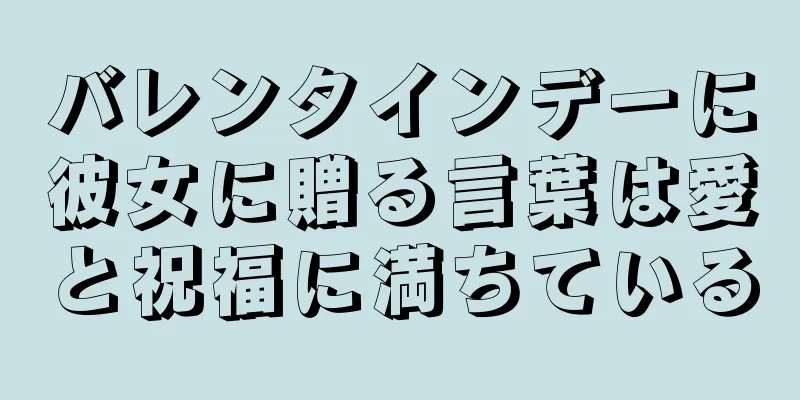 バレンタインデーに彼女に贈る言葉は愛と祝福に満ちている