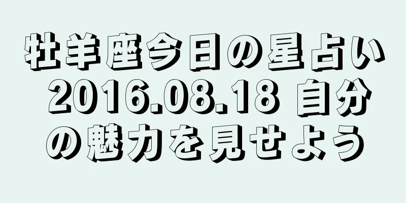 牡羊座今日の星占い 2016.08.18 自分の魅力を見せよう