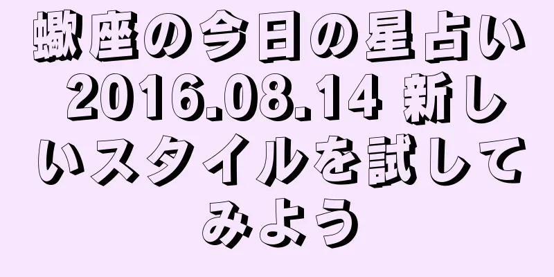 蠍座の今日の星占い 2016.08.14 新しいスタイルを試してみよう