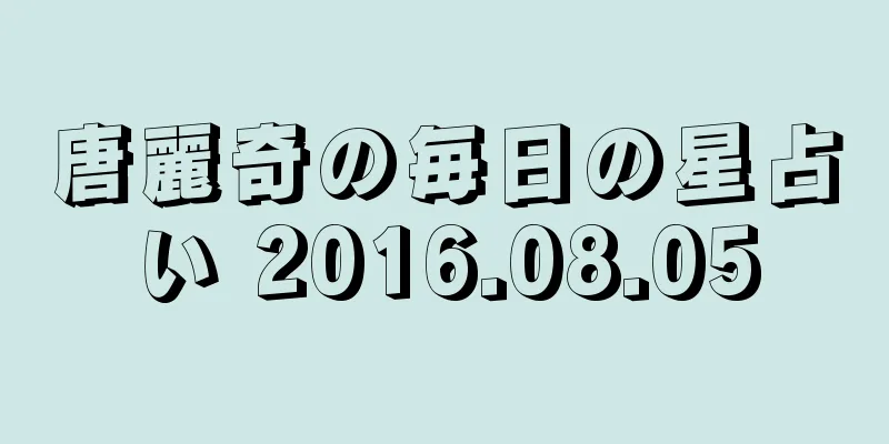 唐麗奇の毎日の星占い 2016.08.05