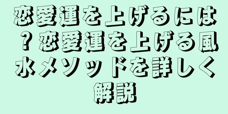恋愛運を上げるには？恋愛運を上げる風水メソッドを詳しく解説