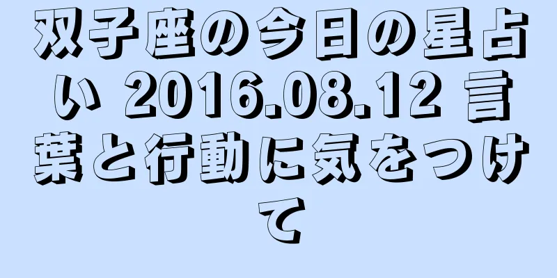 双子座の今日の星占い 2016.08.12 言葉と行動に気をつけて