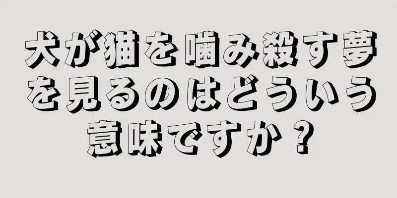犬が猫を噛み殺す夢を見るのはどういう意味ですか？