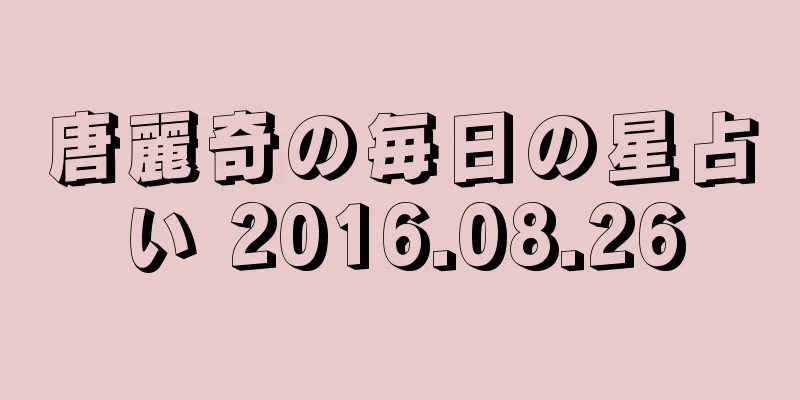 唐麗奇の毎日の星占い 2016.08.26