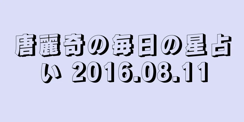 唐麗奇の毎日の星占い 2016.08.11