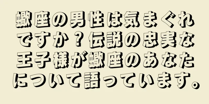 蠍座の男性は気まぐれですか？伝説の忠実な王子様が蠍座のあなたについて語っています。