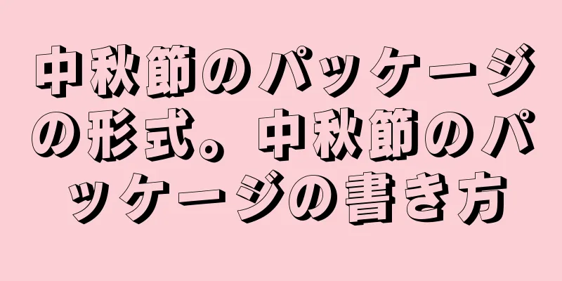 中秋節のパッケージの形式。中秋節のパッケージの書き方