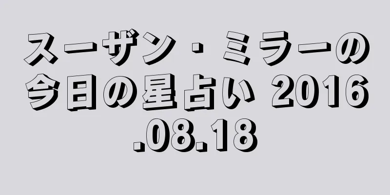 スーザン・ミラーの今日の星占い 2016.08.18