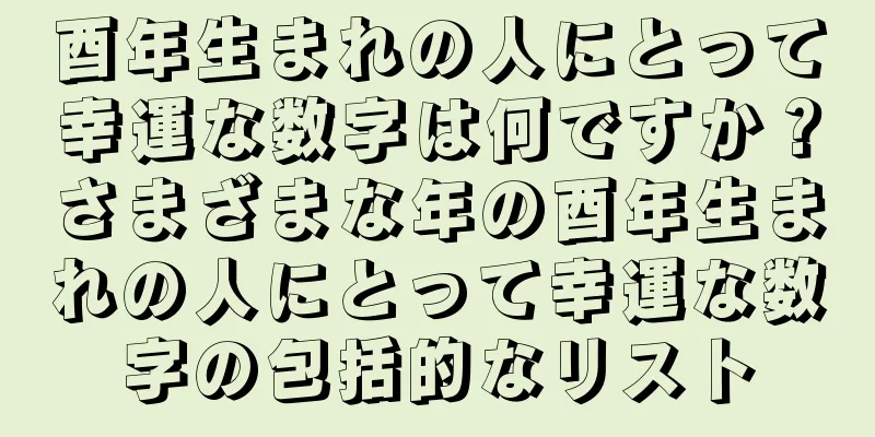 酉年生まれの人にとって幸運な数字は何ですか？さまざまな年の酉年生まれの人にとって幸運な数字の包括的なリスト