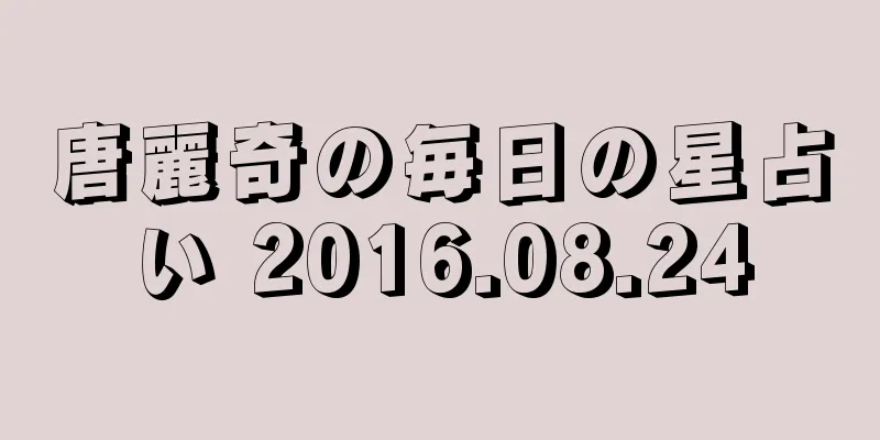 唐麗奇の毎日の星占い 2016.08.24