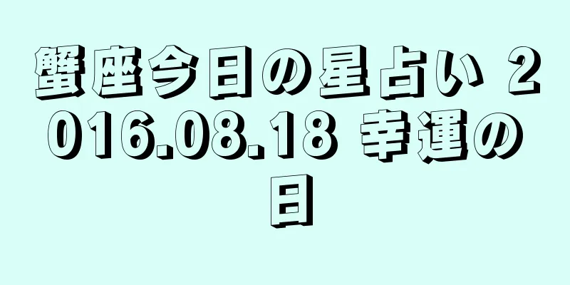 蟹座今日の星占い 2016.08.18 幸運の日