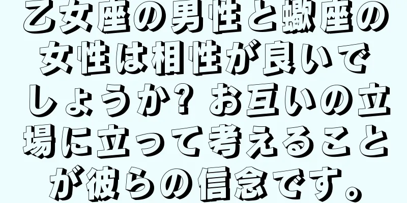 乙女座の男性と蠍座の女性は相性が良いでしょうか? お互いの立場に立って考えることが彼らの信念です。