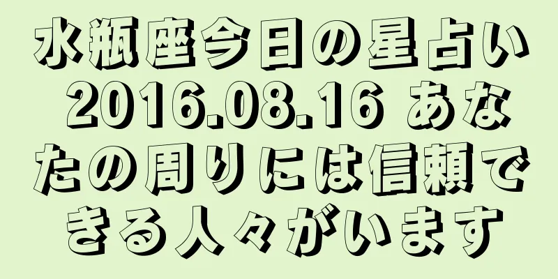 水瓶座今日の星占い 2016.08.16 あなたの周りには信頼できる人々がいます