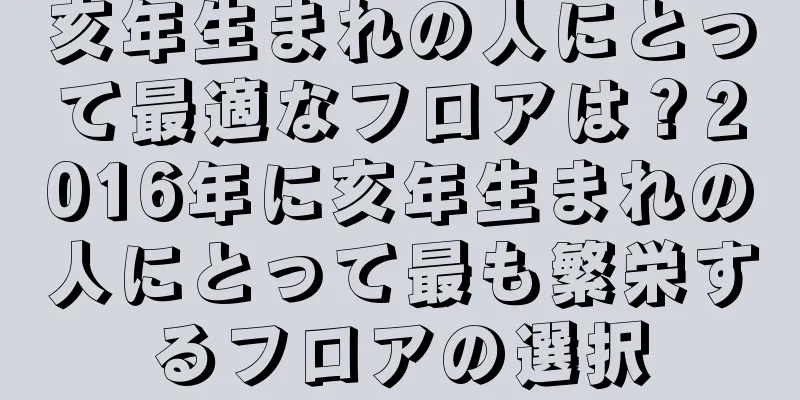 亥年生まれの人にとって最適なフロアは？2016年に亥年生まれの人にとって最も繁栄するフロアの選択