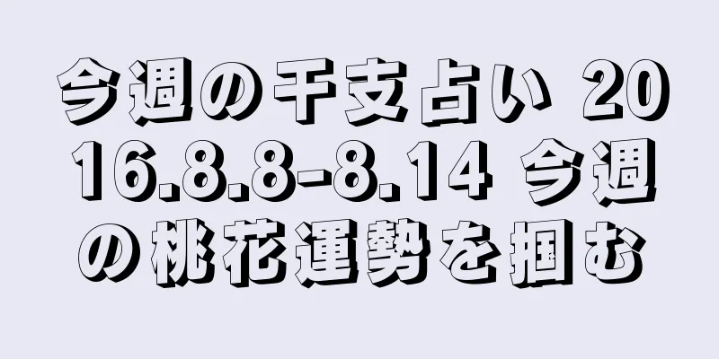 今週の干支占い 2016.8.8-8.14 今週の桃花運勢を掴む
