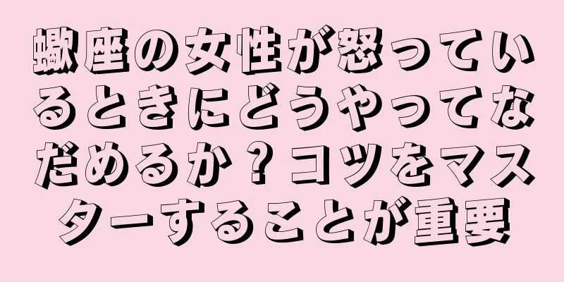 蠍座の女性が怒っているときにどうやってなだめるか？コツをマスターすることが重要