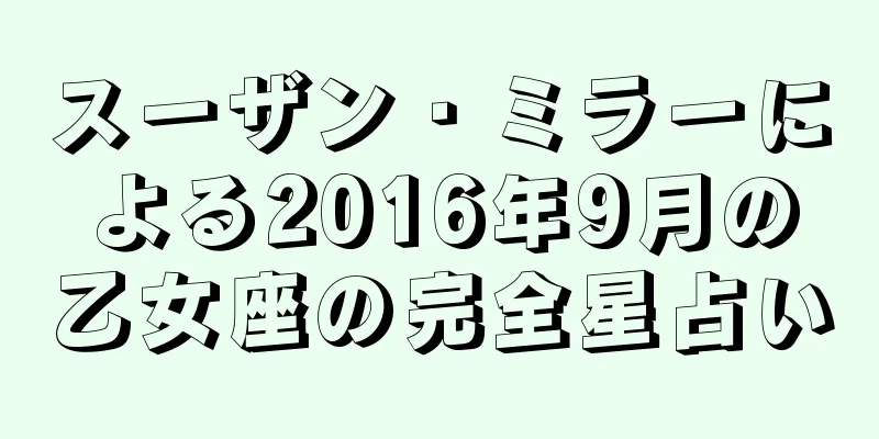 スーザン・ミラーによる2016年9月の乙女座の完全星占い