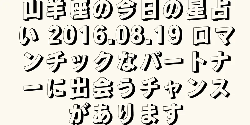 山羊座の今日の星占い 2016.08.19 ロマンチックなパートナーに出会うチャンスがあります