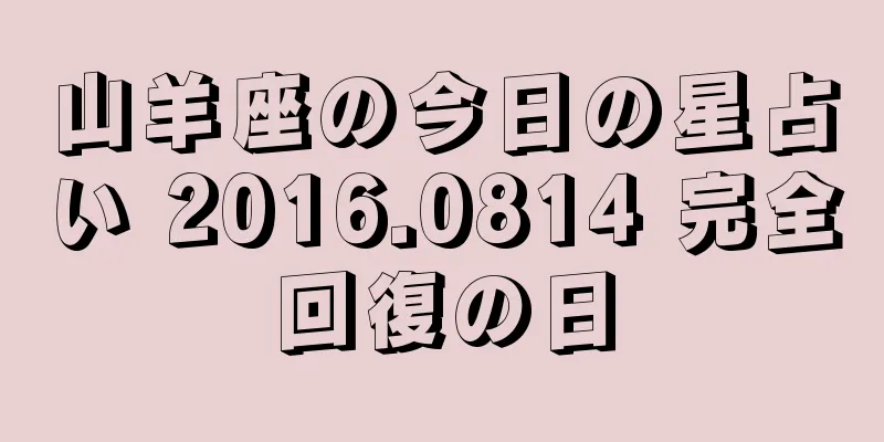 山羊座の今日の星占い 2016.0814 完全回復の日