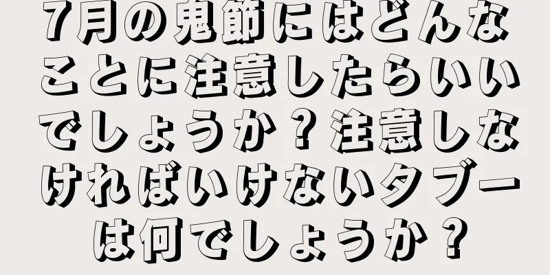 7月の鬼節にはどんなことに注意したらいいでしょうか？注意しなければいけないタブーは何でしょうか？