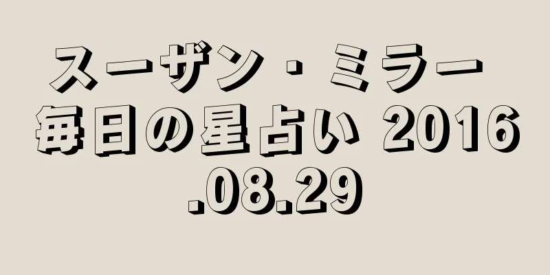 スーザン・ミラー 毎日の星占い 2016.08.29