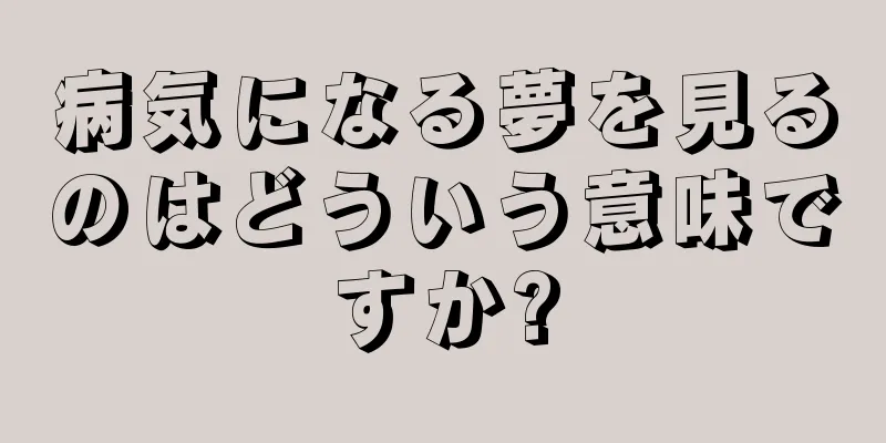 病気になる夢を見るのはどういう意味ですか?