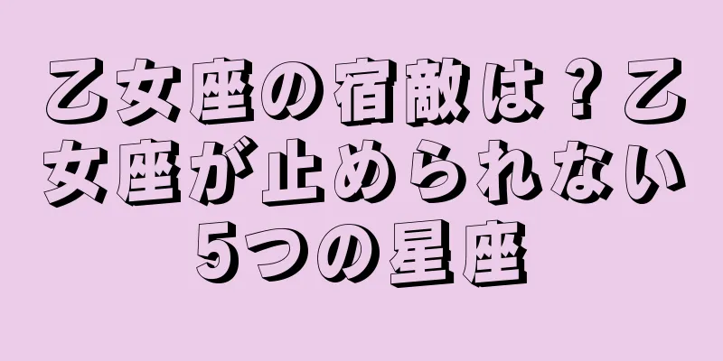 乙女座の宿敵は？乙女座が止められない5つの星座