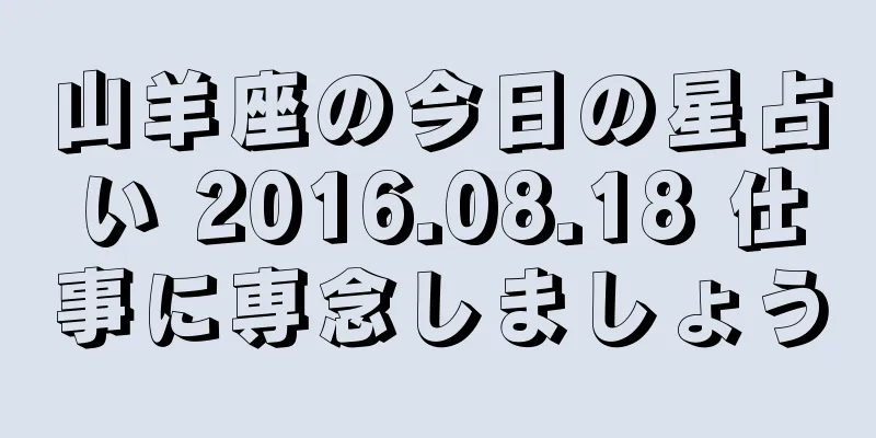 山羊座の今日の星占い 2016.08.18 仕事に専念しましょう
