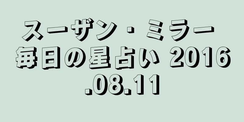 スーザン・ミラー 毎日の星占い 2016.08.11