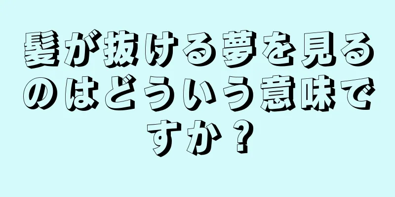 髪が抜ける夢を見るのはどういう意味ですか？