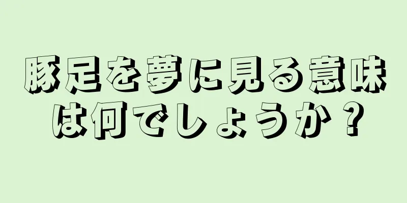豚足を夢に見る意味は何でしょうか？