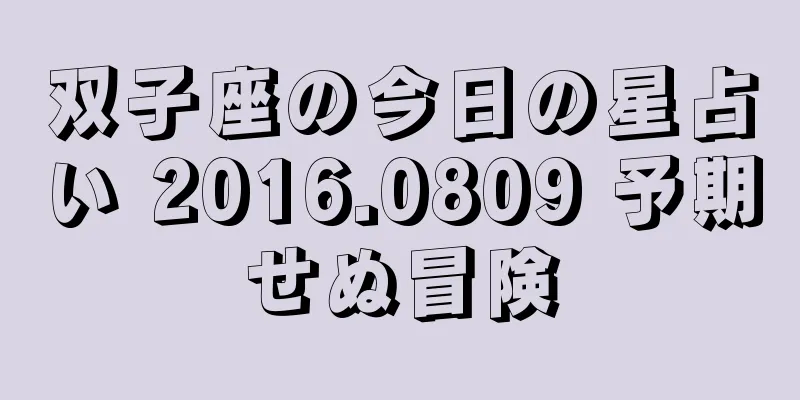双子座の今日の星占い 2016.0809 予期せぬ冒険