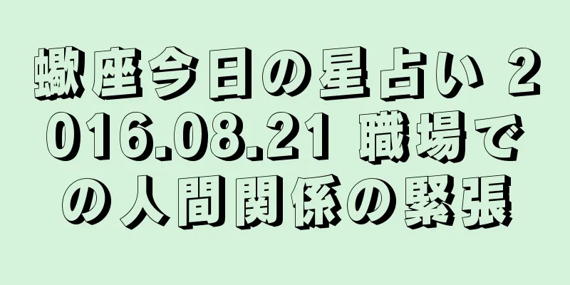 蠍座今日の星占い 2016.08.21 職場での人間関係の緊張