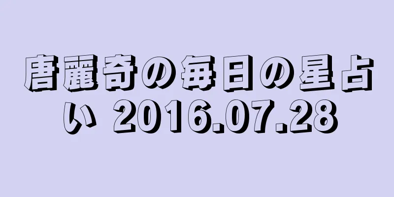 唐麗奇の毎日の星占い 2016.07.28