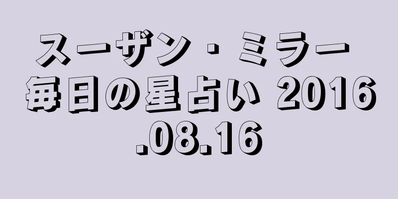 スーザン・ミラー 毎日の星占い 2016.08.16