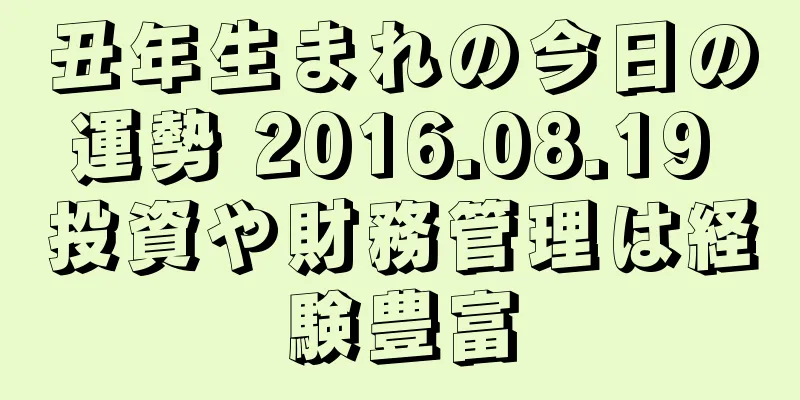丑年生まれの今日の運勢 2016.08.19 投資や財務管理は経験豊富