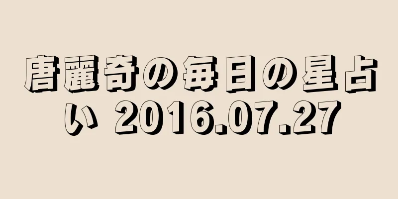 唐麗奇の毎日の星占い 2016.07.27