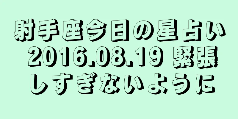 射手座今日の星占い 2016.08.19 緊張しすぎないように