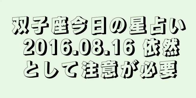 双子座今日の星占い 2016.08.16 依然として注意が必要