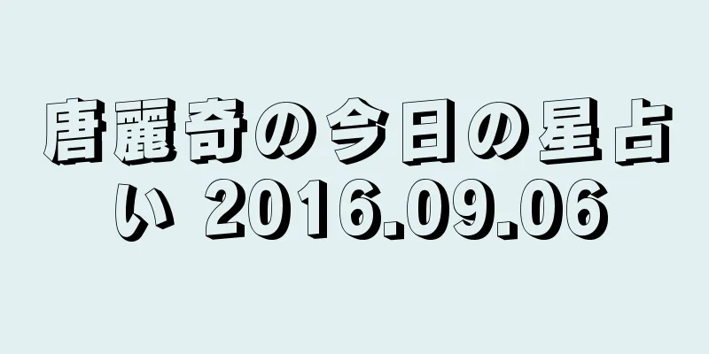 唐麗奇の今日の星占い 2016.09.06