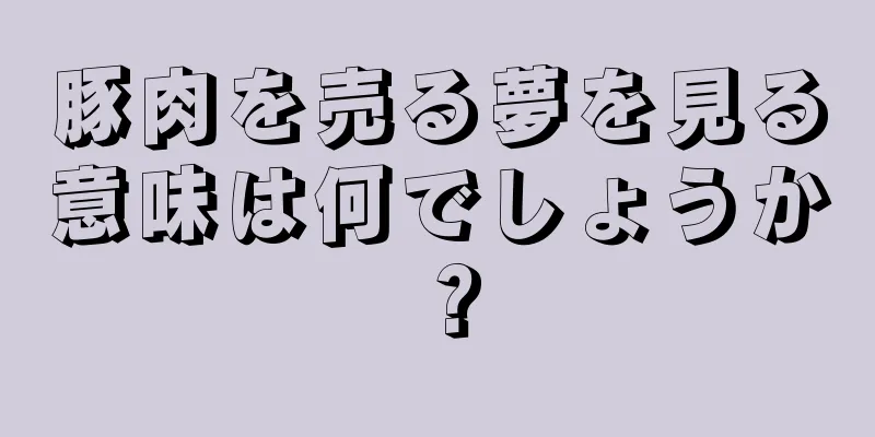 豚肉を売る夢を見る意味は何でしょうか？