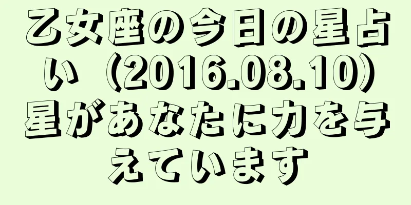 乙女座の今日の星占い（2016.08.10）星があなたに力を与えています