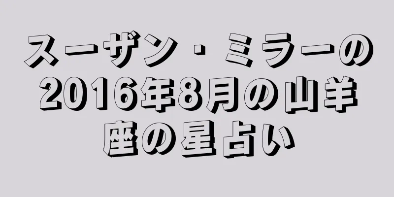 スーザン・ミラーの2016年8月の山羊座の星占い