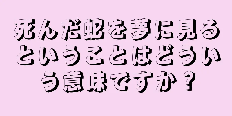 死んだ蛇を夢に見るということはどういう意味ですか？