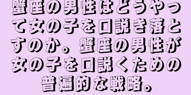 蟹座の男性はどうやって女の子を口説き落とすのか。蟹座の男性が女の子を口説くための普遍的な戦略。