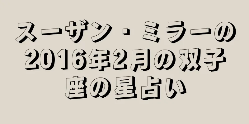 スーザン・ミラーの2016年2月の双子座の星占い