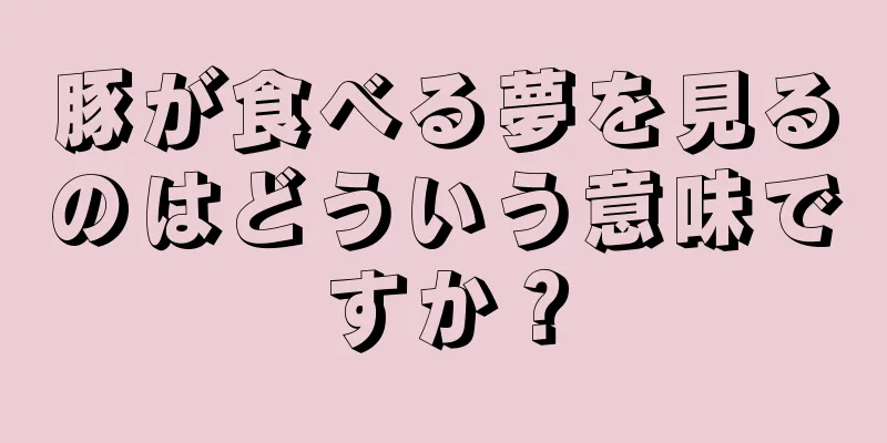 豚が食べる夢を見るのはどういう意味ですか？