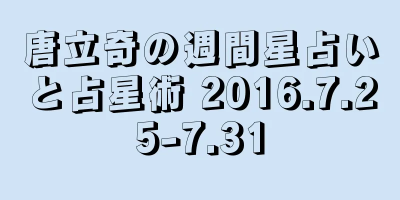 唐立奇の週間星占いと占星術 2016.7.25-7.31